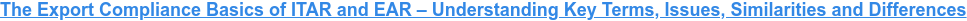 The Export Compliance Basics of ITAR and EAR – Understanding Key Terms, Issues, Similarities and Differences