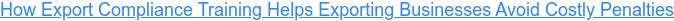 How Export Compliance Training Helps Exporting Businesses Avoid Costly Penalties